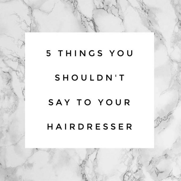 5 things you shouldn’t say to your hairdresser Hair Romance